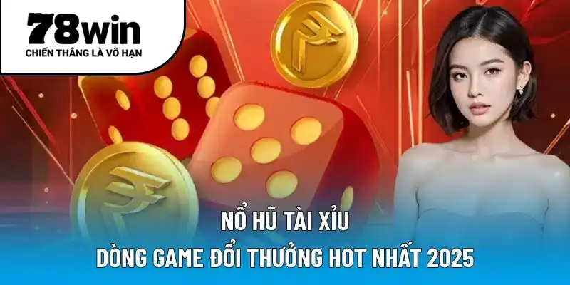 Nổ Hũ Tài Xỉu - Dòng game đổi thưởng hot nhất 2025