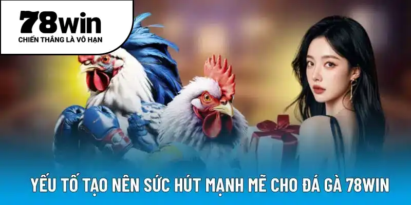 Yếu tố tạo nên sức hút mạnh mẽ cho đá gà 78WIN